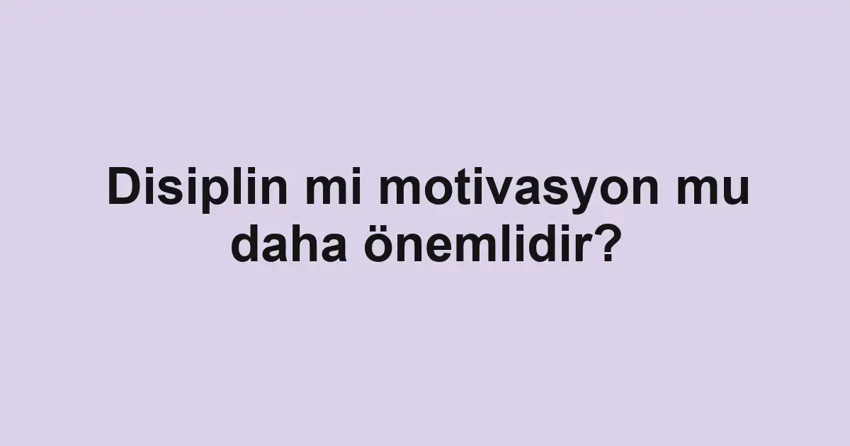 Disiplin mi motivasyon mu daha önemlidir?